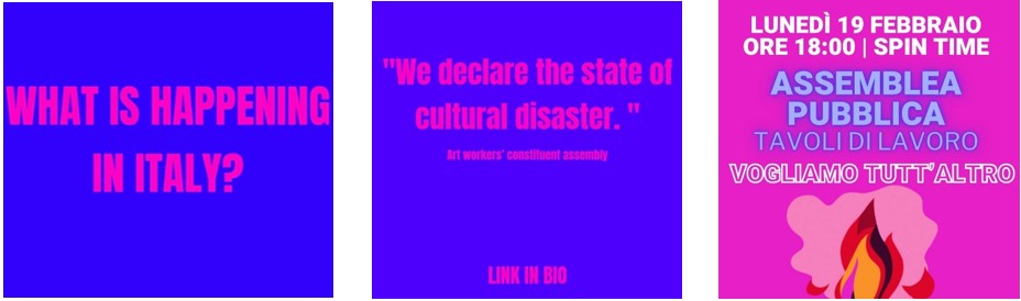 Figure 19. A graphic with a blue gradient background displays large pink text in the center reading “WHAT IS HAPPENING IN ITALY?”.


Figure 20. A graphic with a blue gradient background displays large pink text reading “We declare the state of cultural disaster.” Below it, smaller text reads “Art workers’ constituent assembly,” and at the bottom of the image appears the phrase “LINK IN BIO.”

Figure 21. A graphic with a pink gradient background displays large blue and white text announcing an event in Italian. At the bottom, a stylized flame illustration appears.

